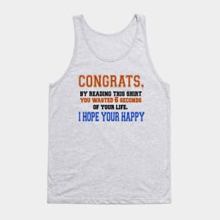 Congrats, By Reading This Shirt You Wasted 6 Seconds Of Your Life, I Hope You Are Happy Tank Top